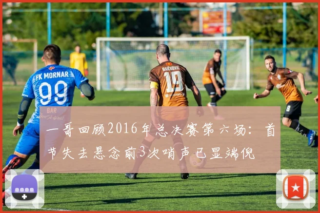 一哥回顾2016年总决赛第六场：首节失去悬念前3次哨声已显端倪