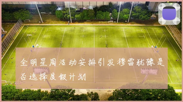 全明星周活动安排引发穆雷犹豫是否选择度假计划