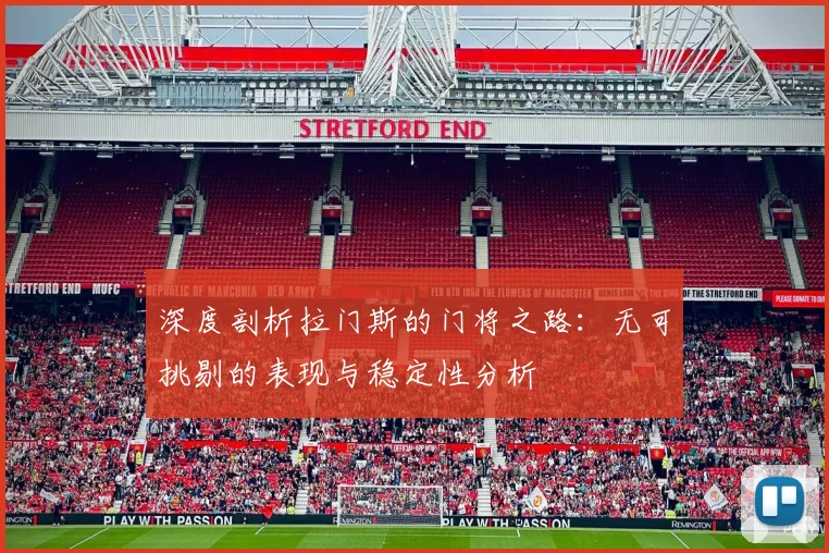 深度剖析拉门斯的门将之路：无可挑剔的表现与稳定性分析