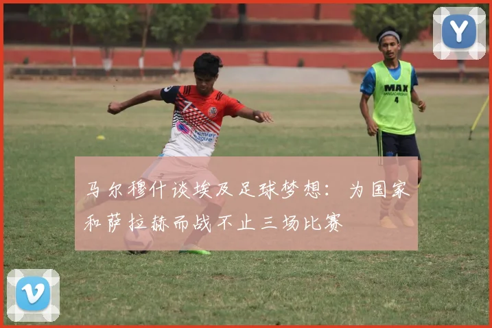 马尔穆什谈埃及足球梦想：为国家和萨拉赫而战不止三场比赛