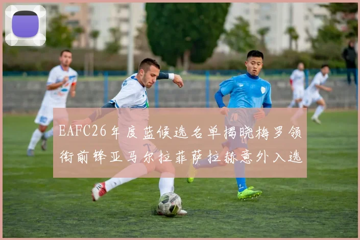 EAFC26年度蓝候选名单揭晓梅罗领衔前锋亚马尔拉菲萨拉赫意外入选中场