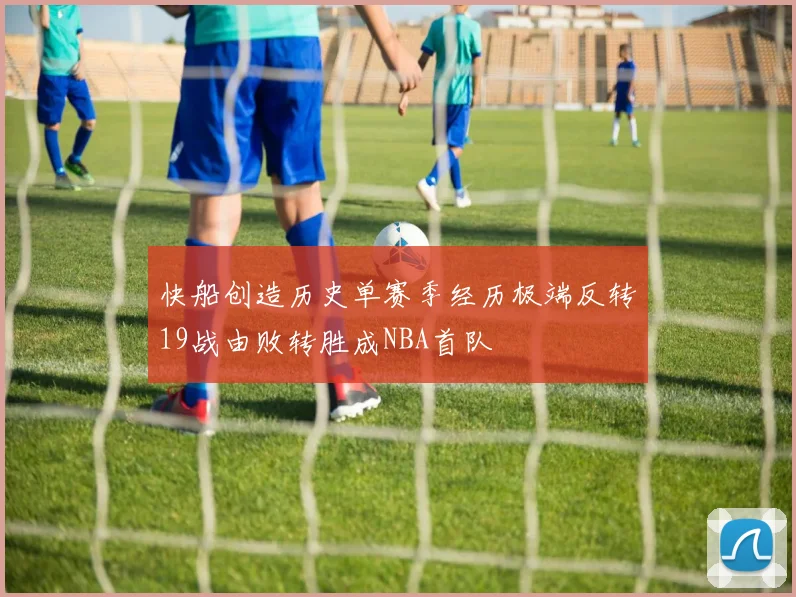 快船创造历史单赛季经历极端反转19战由败转胜成NBA首队