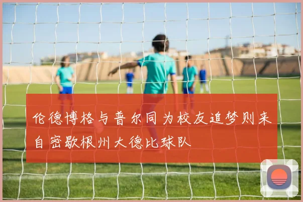 伦德博格与普尔同为校友追梦则来自密歇根州大德比球队