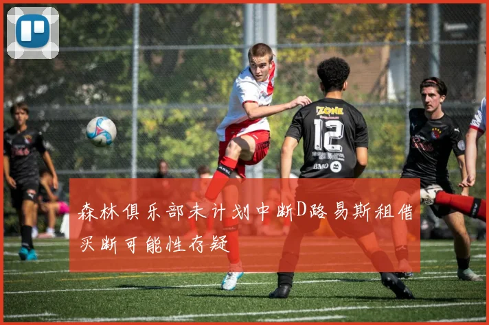 森林俱乐部未计划中断D路易斯租借买断可能性存疑