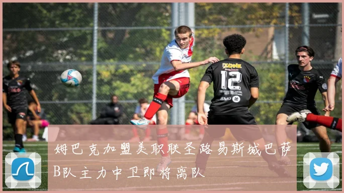 姆巴克加盟美职联圣路易斯城巴萨B队主力中卫即将离队