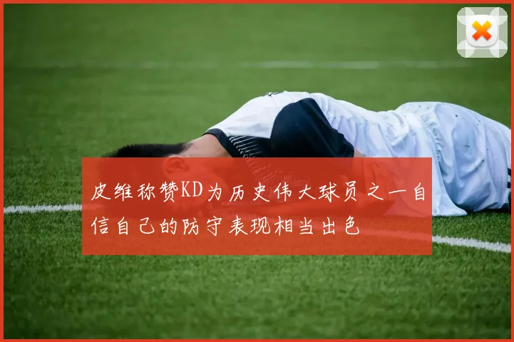 皮维称赞KD为历史伟大球员之一自信自己的防守表现相当出色