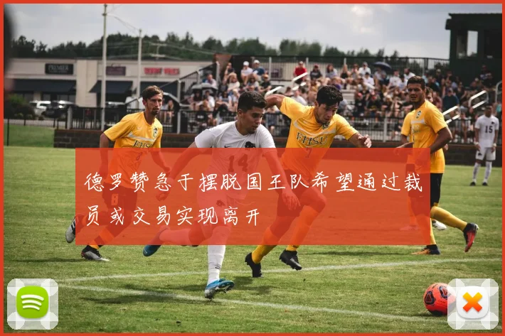 德罗赞急于摆脱国王队希望通过裁员或交易实现离开