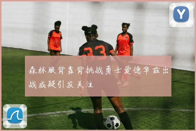 森林狼背靠背挑战勇士爱德华兹出战成疑引发关注