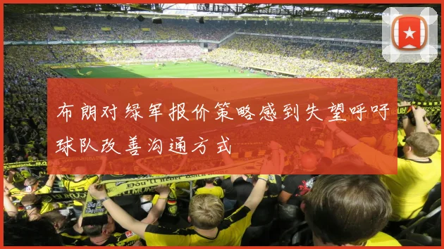 布朗对绿军报价策略感到失望呼吁球队改善沟通方式