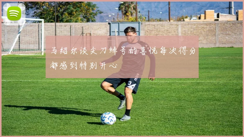 马绍尔谈尖刀绰号的喜悦每次得分都感到特别开心