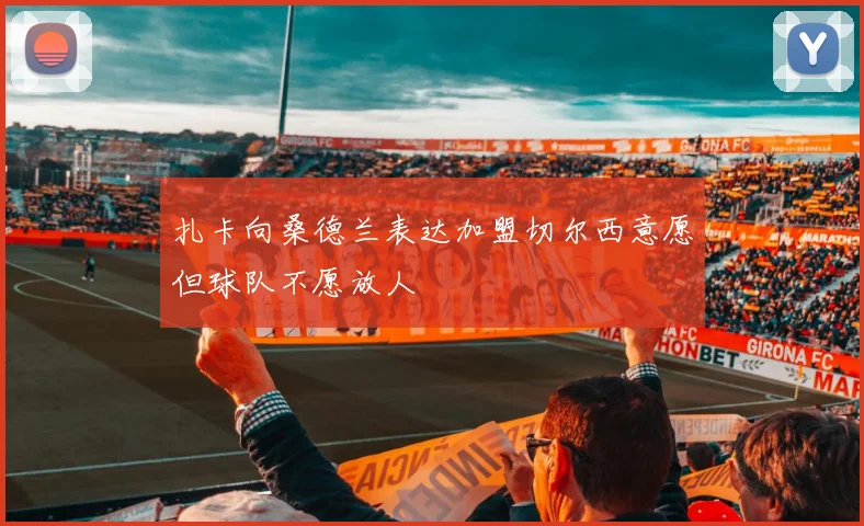 扎卡向桑德兰表达加盟切尔西意愿但球队不愿放人